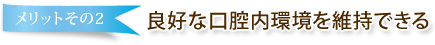 メリットその2 良好な口腔内環境を維持できる