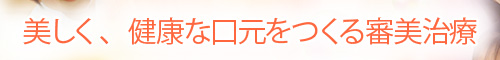 美しく、健康な口元をつくる審美治療