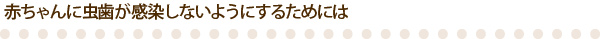 赤ちゃんに虫歯が感染しないようにするためには