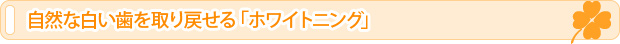 自然な白い歯を取り戻せる「ホワイトニング」