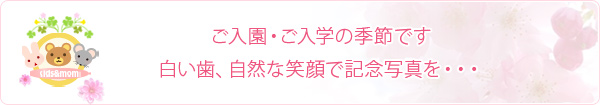 ご入園・ご入学の季節です白い歯、自然な笑顔で記念写真を・・・